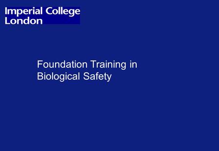 Foundation Training in Biological Safety. Imperial College SafetyPage 2 Foundation training 4 modules 1.Principles of biological safety 2.Hazardous chemicals.