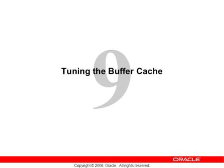 9 Copyright © 2006, Oracle. All rights reserved. Tuning the Buffer Cache.