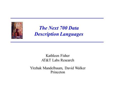 Kathleen Fisher AT&T Labs Research Yitzhak Mandelbaum, David Walker Princeton The Next 700 Data Description Languages.