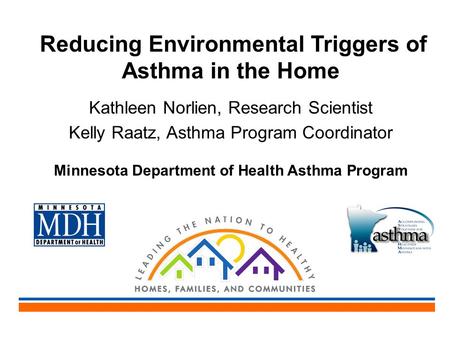 Reducing Environmental Triggers of Asthma in the Home Kathleen Norlien, Research Scientist Kelly Raatz, Asthma Program Coordinator Minnesota Department.