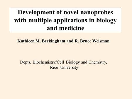 Development of novel nanoprobes with multiple applications in biology and medicine Kathleen M. Beckingham and R. Bruce Weisman Depts. Biochemistry/Cell.