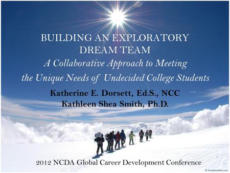 BUILDING AN EXPLORATORY DREAM TEAM A Collaborative Approach to Meeting the Unique Needs of Undecided College Students 2012 NCDA Global Career Development.