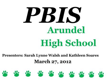 Arundel High School Presenters: Sarah Lynne Walsh and Kathleen Soares March 27, 2012 PBIS.