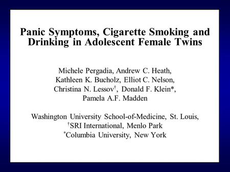Panic Symptoms, Cigarette Smoking and Drinking in Adolescent Female Twins Michele Pergadia, Andrew C. Heath, Kathleen K. Bucholz, Elliot C. Nelson, Christina.