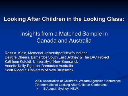 Insights from a Matched Sample in Canada and Australia Ross A. Klein, Memorial University of Newfoundland Deirdre Cheers, Barnardos South East Sydney &