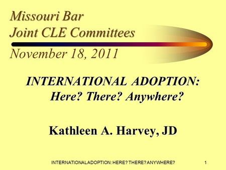 INTERNATIONAL ADOPTION: HERE? THERE? ANYWHERE? Missouri Bar Joint CLE Committees Missouri Bar Joint CLE Committees November 18, 2011 INTERNATIONAL ADOPTION: