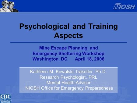 Psychological and Training Aspects Kathleen M. Kowalski-Trakofler, Ph.D. Research Psychologist, PRL Mental Health Advisor NIOSH Office for Emergency Preparedness.