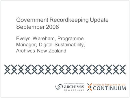 Government Recordkeeping Update September 2008 Evelyn Wareham, Programme Manager, Digital Sustainability, Archives New Zealand.
