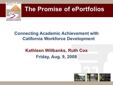 The Promise of ePortfolios Connecting Academic Achievement with California Workforce Development Kathleen Willbanks, Ruth Cox Friday, Aug. 9, 2008.