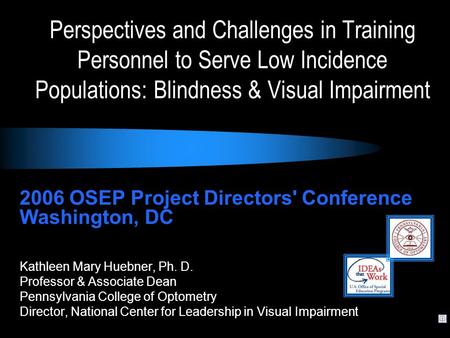 2006 OSEP Project Directors' Conference Washington, DC Kathleen Mary Huebner, Ph. D. Professor & Associate Dean Pennsylvania College of Optometry Director,