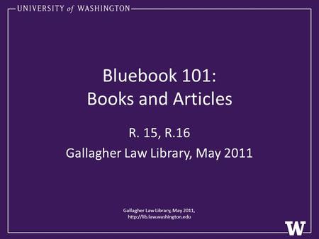 Bluebook 101: Books and Articles R. 15, R.16 Gallagher Law Library, May 2011 Gallagher Law Library, May 2011,
