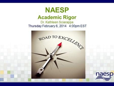 NAESP Academic Rigor Dr. Kathleen Sciarappa Thursday February 6, 2014 4:00pm EST.