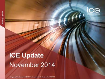 Institution of Civil Engineers ICE Update Registered charity number 210252. Charity registered in Scotland number SC038629. ICE Update November 2014 Monthly.