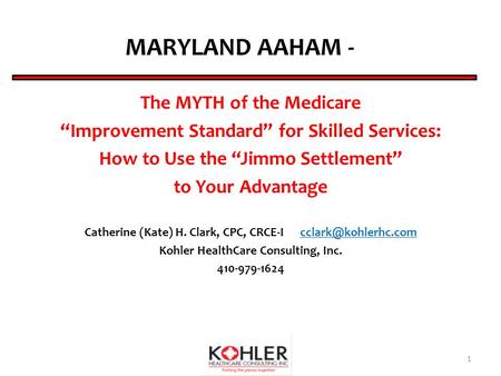MARYLAND AAHAM - The MYTH of the Medicare “Improvement Standard” for Skilled Services: How to Use the “Jimmo Settlement” to Your Advantage Catherine (Kate)