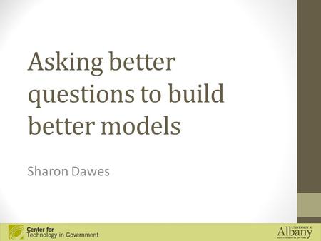 Asking better questions to build better models Sharon Dawes.