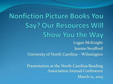 Logan McKnight Jeanne Swafford University of North Carolina – Wilmington Presentation at the North Carolina Reading Association Annual Conference March.