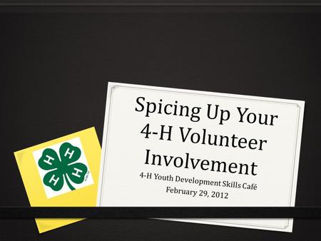 Spicing Up Your 4-H Volunteer Involvement 4-H Youth Development Skills Café February 29, 2012.