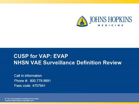 © The Johns Hopkins University and The Johns Hopkins Health System Corporation, 2011 CUSP for VAP: EVAP NHSN VAE Surveillance Definition Review Call in.