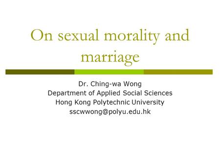 On sexual morality and marriage Dr. Ching-wa Wong Department of Applied Social Sciences Hong Kong Polytechnic University