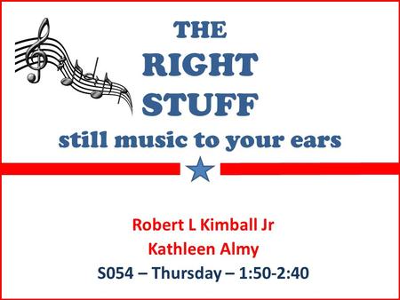 THE RIGHT STUFF still music to your ears Robert L Kimball Jr Kathleen Almy S054 – Thursday – 1:50-2:40.