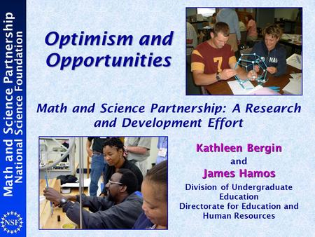 Math and Science Partnership National Science Foundation Optimism and Opportunities Math and Science Partnership: A Research and Development Effort Kathleen.