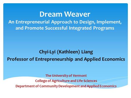 Dream Weaver An Entrepreneurial Approach to Design, Implement, and Promote Successful Integrated Programs Chyi-Lyi (Kathleen) Liang Professor of Entrepreneurship.