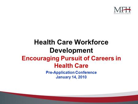 Health Care Workforce Development Encouraging Pursuit of Careers in Health Care Pre-Application Conference January 14, 2010.