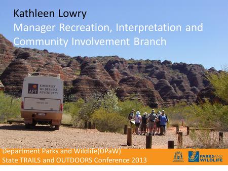 Kathleen Lowry Manager Recreation, Interpretation and Community Involvement Branch Department Parks and Wildlife(DPaW) State TRAILS and OUTDOORS Conference.