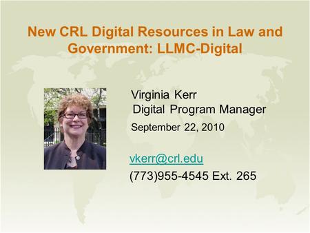 New CRL Digital Resources in Law and Government: LLMC-Digital Virginia Kerr Digital Program Manager September 22, 2010 (773)955-4545 Ext.