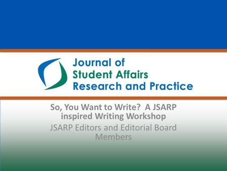 So, You Want to Write? A JSARP inspired Writing Workshop JSARP Editors and Editorial Board Members.