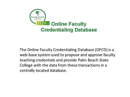 The Online Faculty Credentialing Database (OFCD) is a web-base system used to propose and approve faculty teaching credentials and provide Palm Beach State.