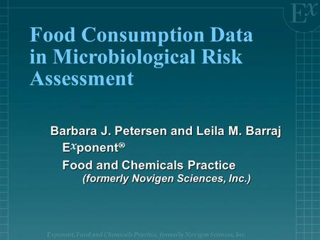 Exponent, Food and Chemicals Practice, formerly Novigen Sciences, Inc. Food Consumption Data in Microbiological Risk Assessment Barbara J. Petersen and.