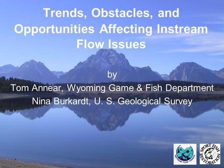 Trends, Obstacles, and Opportunities Affecting Instream Flow Issues by Tom Annear, Wyoming Game & Fish Department Nina Burkardt, U. S. Geological Survey.