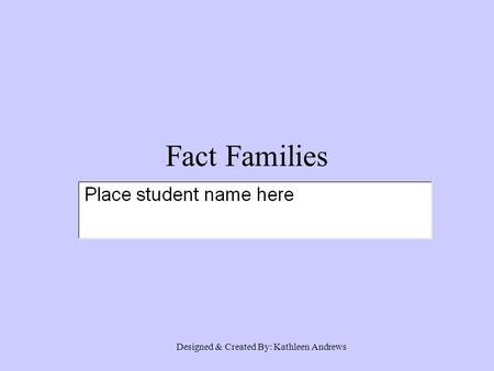 Fact Families Designed & Created By: Kathleen Andrews.