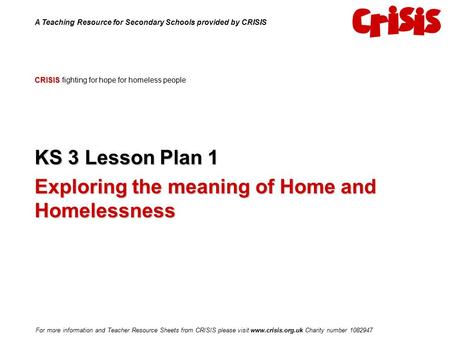 CRISIS CRISIS fighting for hope for homeless people KS 3 Lesson Plan 1 Exploring the meaning of Home and Homelessness A Teaching Resource for Secondary.