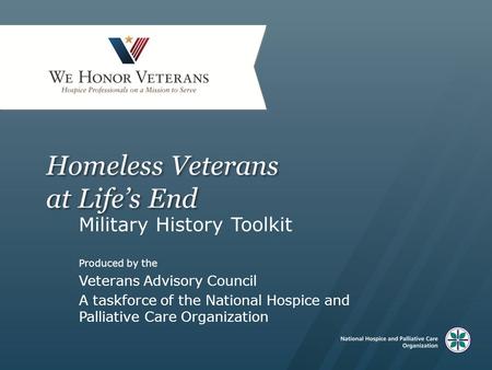Homeless Veterans at Life’s End Military History Toolkit Produced by the Veterans Advisory Council A taskforce of the National Hospice and Palliative Care.