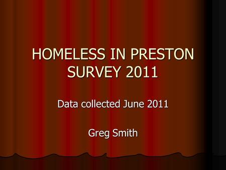 HOMELESS IN PRESTON SURVEY 2011 Data collected June 2011 Greg Smith.