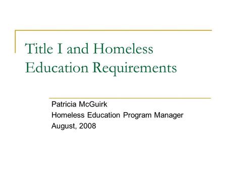Title I and Homeless Education Requirements Patricia McGuirk Homeless Education Program Manager August, 2008.