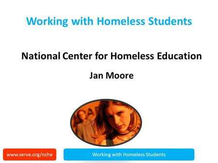 Working with Homeless Students National Center for Homeless Education Jan Moore www.serve.org/ncheWorking with Homeless Students.