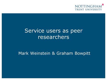 Service users as peer researchers Mark Weinstein & Graham Bowpitt.