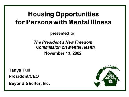 Housing Opportunities for Persons with Mental Illness presented to: The President’s New Freedom Commission on Mental Health November 13, 2002 Tanya Tull.