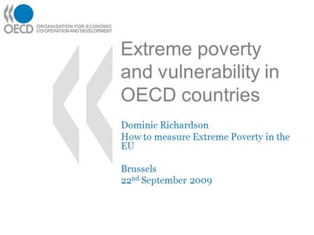Extreme poverty and vulnerability in OECD countries Dominic Richardson How to measure Extreme Poverty in the EU Brussels 22 nd September 2009.