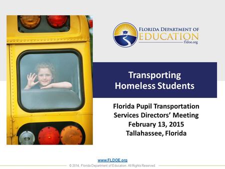 Www.FLDOE.org © 2014, Florida Department of Education. All Rights Reserved. Transporting Homeless Students Florida Pupil Transportation Services Directors’