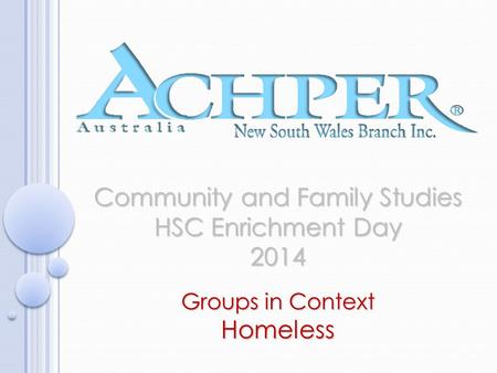 Community and Family Studies HSC Enrichment Day 2014 Groups in Context Homeless.