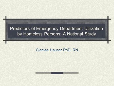 Predictors of Emergency Department Utilization by Homeless Persons: A National Study Clarilee Hauser PhD, RN.