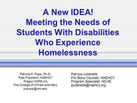 A New IDEA! Meeting the Needs of Students With Disabilities Who Experience Homelessness Patricia A. Popp, Ph.D. Past President, NAEHCY Project HOPE-VA,
