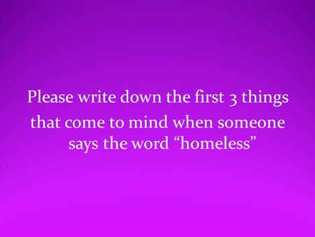 Please write down the first 3 things that come to mind when someone says the word “homeless”