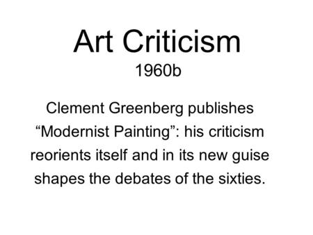 Art Criticism 1960b Clement Greenberg publishes “Modernist Painting”: his criticism reorients itself and in its new guise shapes the debates of the sixties.