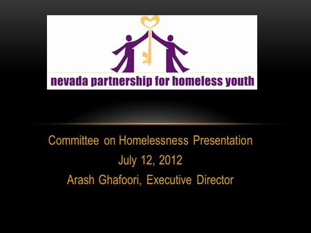 Committee on Homelessness Presentation July 12, 2012 Arash Ghafoori, Executive Director.