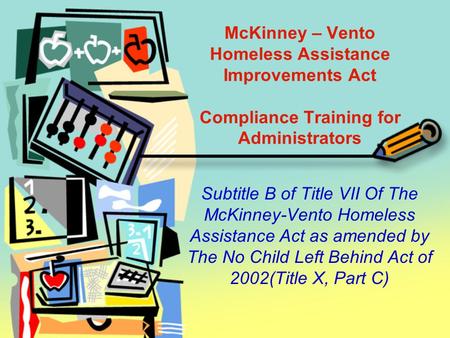McKinney – Vento Homeless Assistance Improvements Act Compliance Training for Administrators Subtitle B of Title VII Of The McKinney-Vento Homeless Assistance.
